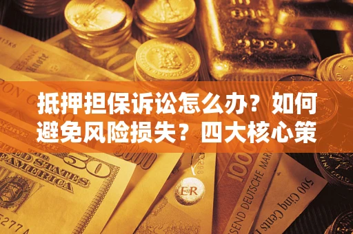 武汉抵押担保诉讼怎么办？如何避免风险损失？四大核心策略全解读