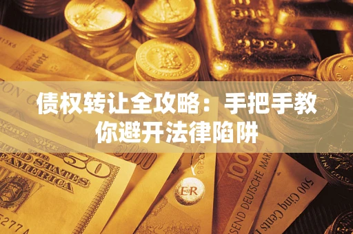 武汉债权转让全攻略：手把手教你避开法律陷阱