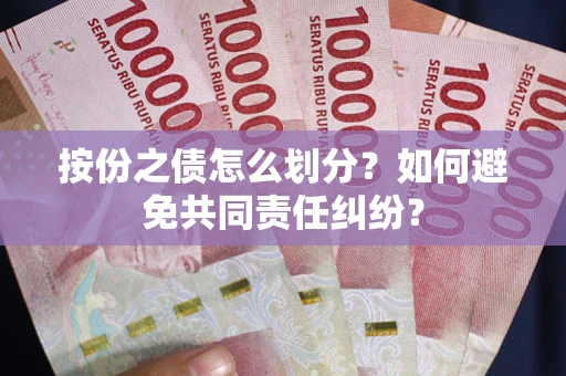 武汉按份之债怎么划分？如何避免共同责任纠纷？