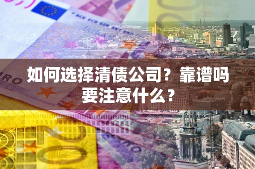 武汉如何选择清债公司？靠谱吗要注意什么？