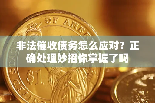 武汉非法催收债务怎么应对？正确处理妙招你掌握了吗