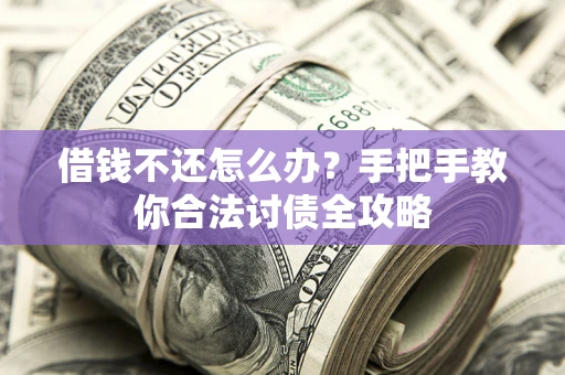 武汉借钱不还怎么办？手把手教你合法讨债全攻略