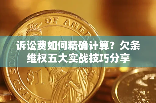 武汉诉讼费如何精确计算？欠条维权五大实战技巧分享