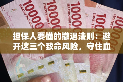 武汉担保人要懂的撤退法则：避开这三个致命风险，守住血汗钱