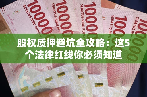 武汉股权质押避坑全攻略：这5个法律红线你必须知道