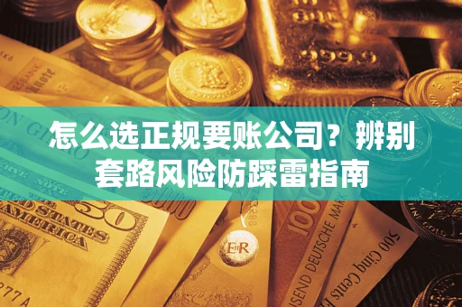 武汉怎么选正规要账公司？辨别套路风险防踩雷指南