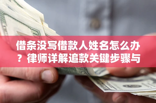 武汉借条没写借款人姓名怎么办？律师详解追款关键步骤与证据链构建