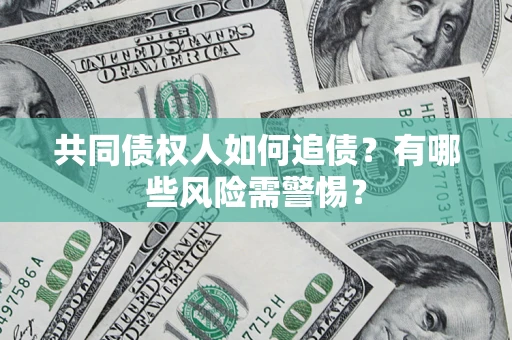 武汉共同债权人如何追债？有哪些风险需警惕？