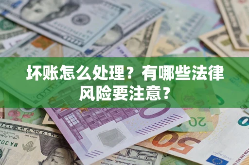 武汉坏账怎么处理？有哪些法律风险要注意？