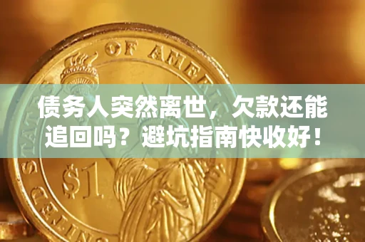 武汉债务人突然离世，欠款还能追回吗？避坑指南快收好！