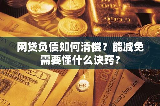 武汉网贷负债如何清偿？能减免需要懂什么诀窍？