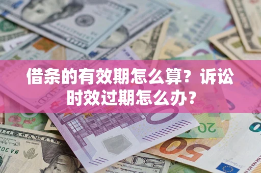 武汉借条的有效期怎么算？诉讼时效过期怎么办？