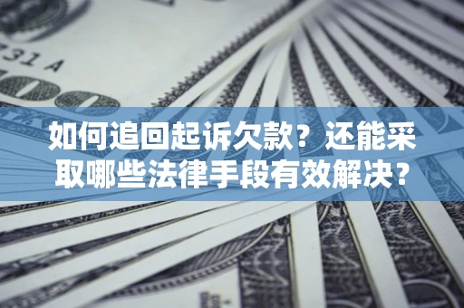 武汉如何追回起诉欠款？还能采取哪些法律手段有效解决？
