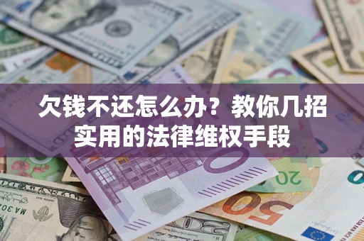 武汉欠钱不还怎么办？教你几招实用的法律维权手段