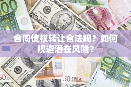 武汉合同债权转让合法吗?如何规避潜在风险? 武汉合同债权转让合法吗?如何规避潜在风险?