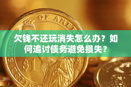 武汉欠钱不还玩消失怎么办？如何追讨债务避免损失？