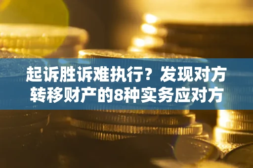 武汉起诉胜诉难执行？发现对方转移财产的8种实务应对方案