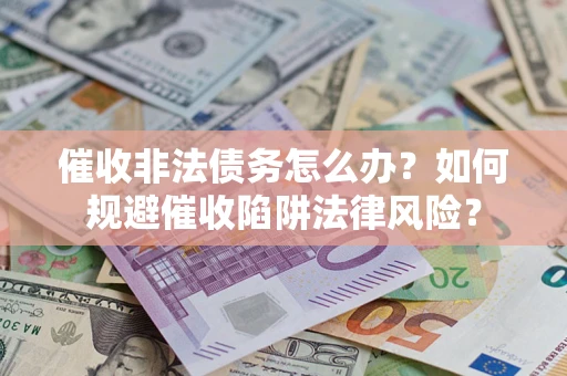 武汉催收非法债务怎么办？如何规避催收陷阱法律风险？