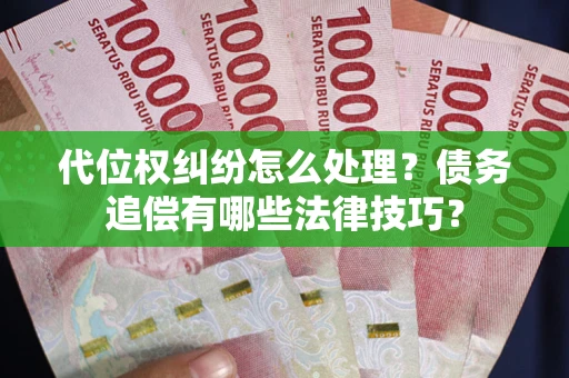 武汉代位权纠纷怎么处理？债务追偿有哪些法律技巧？