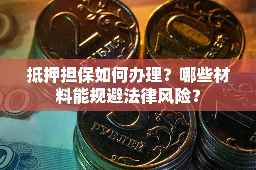 武汉抵押担保如何办理？哪些材料能规避法律风险？