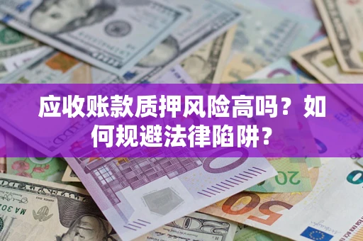 武汉应收账款质押风险高吗？如何规避法律陷阱？