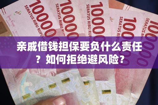 武汉亲戚借钱担保要负什么责任？如何拒绝避风险？
