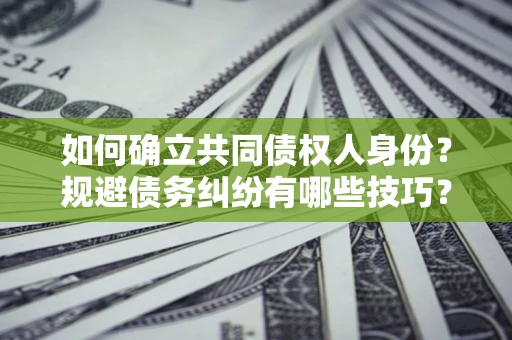 武汉如何确立共同债权人身份？规避债务纠纷有哪些技巧？
