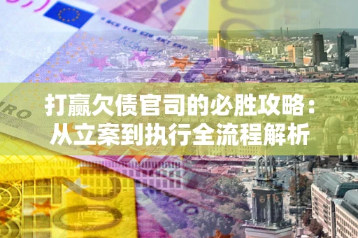 武汉打赢欠债官司的必胜攻略：从立案到执行全流程解析