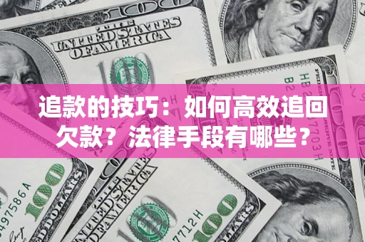 武汉追款的技巧：如何高效追回欠款？法律手段有哪些？