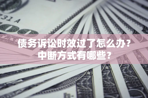 武汉债务诉讼时效过了怎么办？中断方式有哪些？