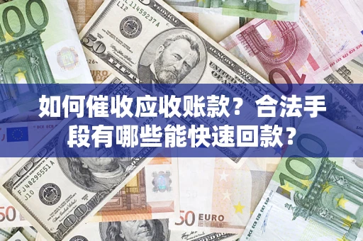 武汉如何催收应收账款？合法手段有哪些能快速回款？