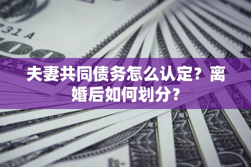 武汉夫妻共同债务怎么认定？离婚后如何划分？