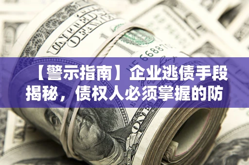 武汉【警示指南】企业逃债手段揭秘，债权人必须掌握的防坑宝典