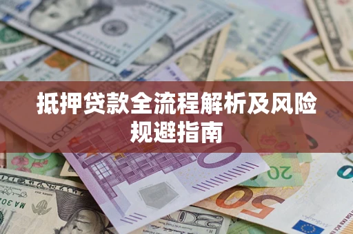 武汉抵押贷款全流程解析及风险规避指南