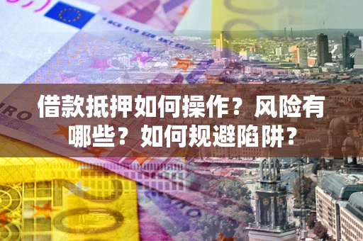 武汉借款抵押如何操作?风险有哪些?如何规避陷阱? 武汉借款抵押如何操作?风险有哪些?如何规避陷阱?