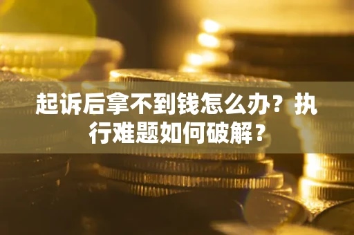 武汉起诉后拿不到钱怎么办?执行难题如何破解? 武汉起诉后拿不到钱怎么办?执行难题如何破解?