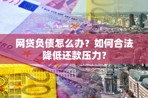 武汉网贷负债怎么办？如何合法降低还款压力？