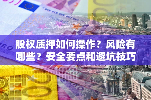 武汉股权质押如何操作？风险有哪些？安全要点和避坑技巧？