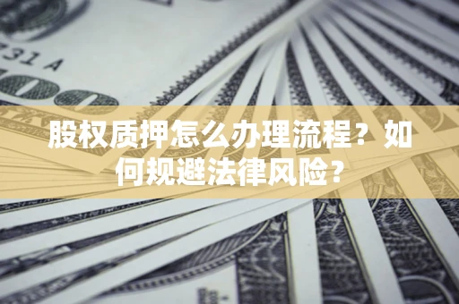 武汉股权质押怎么办理流程？如何规避法律风险？