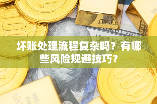 武汉坏账处理流程复杂吗？有哪些风险规避技巧？