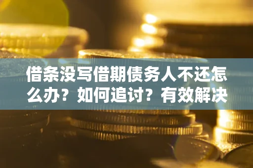 武汉借条没写借期债务人不还怎么办？如何追讨？有效解决方案！