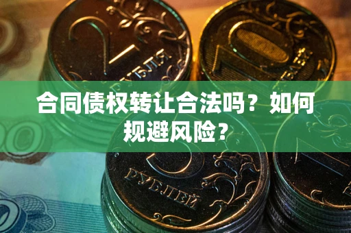 武汉合同债权转让合法吗?如何规避风险? 武汉合同债权转让合法吗?如何规避风险?