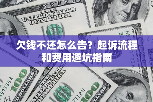 武汉欠钱不还怎么告?起诉流程和费用避坑指南 武汉欠钱不还怎么告?起诉流程和费用避坑指南