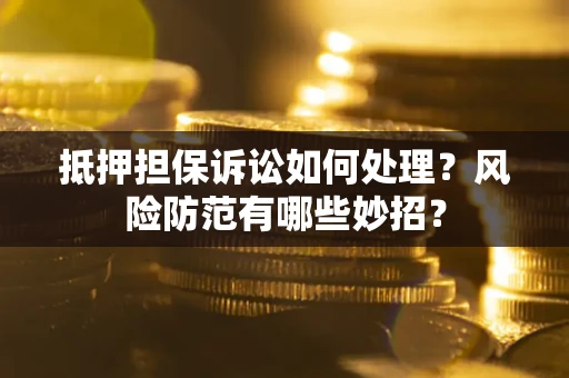 武汉抵押担保诉讼如何处理？风险防范有哪些妙招？
