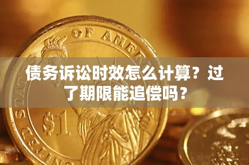 武汉债务诉讼时效怎么计算？过了期限能追偿吗？