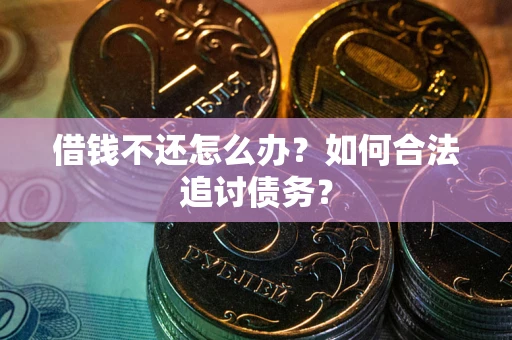 武汉借钱不还怎么办？如何合法追讨债务？