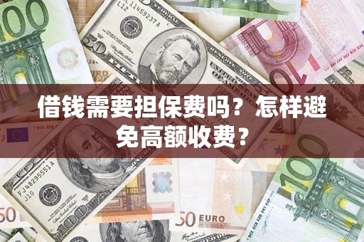 武汉借钱需要担保费吗？怎样避免高额收费？