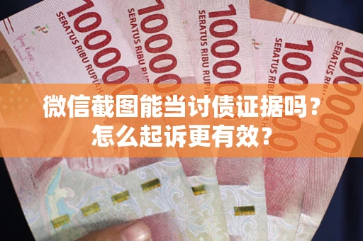 武汉微信截图能当讨债证据吗？怎么起诉更有效？