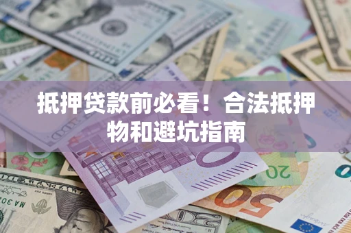 武汉抵押贷款前必看！合法抵押物和避坑指南