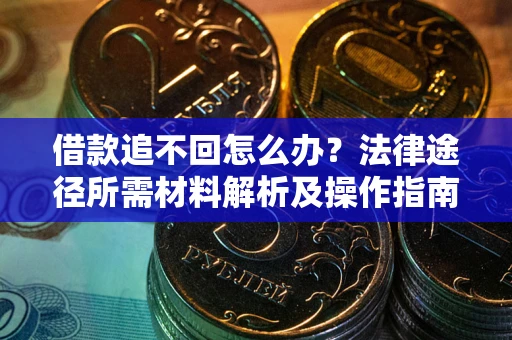 武汉借款追不回怎么办?法律途径所需材料解析及操作指南 武汉借款追不回怎么办?法律途径所需材料解析及操作指南